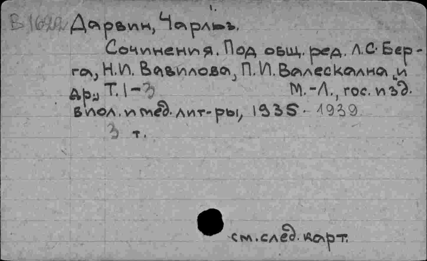 ﻿\АН>
Соч\а^ОД obui,. ^ед, А С-Бв^э-rcAj H.VY Бо^иаовлэ П. Vi БллсскЛАИл ии übyT.I-^	М.-Л., гос.иъ*У
ß ЛОЛ. V4	• Лит-pbi^ 1БЬ5' Л99
Ъ Т.
Срл